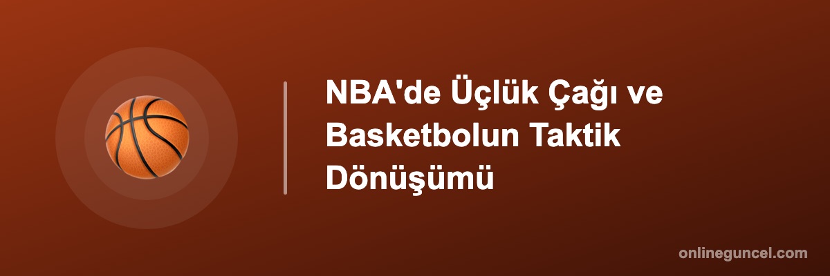 NBA'de Üçlük Çağı ve Basketbolun Taktik Dönüşümü
