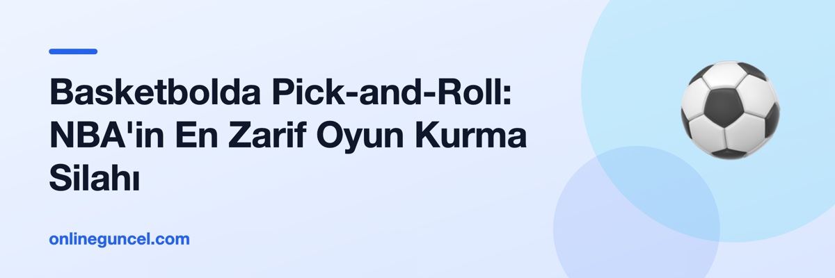 Basketbolda Pick-and-Roll: NBA'in En Zarif Oyun Kurma Silahı