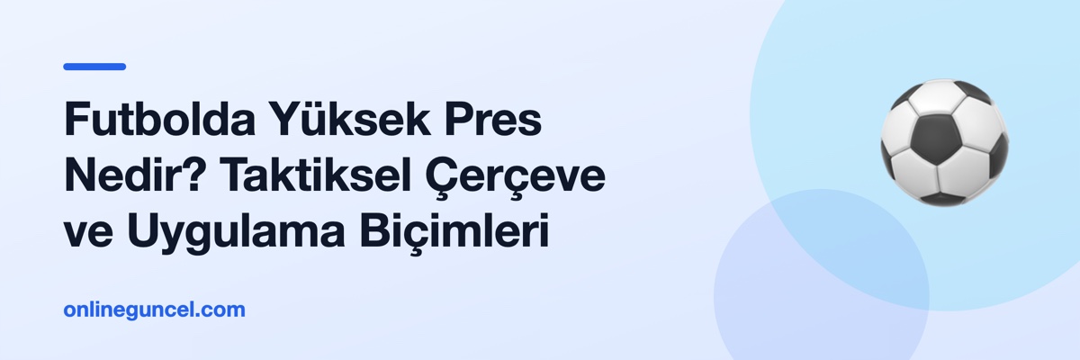 Futbolda Yüksek Pres Nedir? Taktiksel Çerçeve ve Uygulama Biçimleri